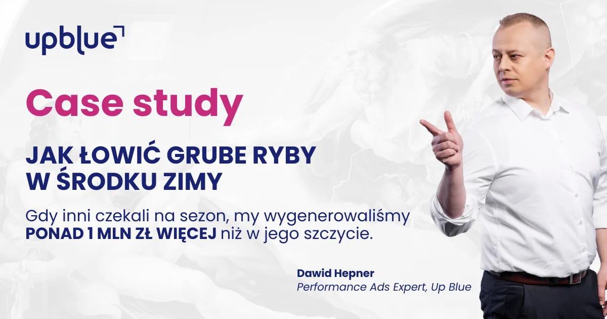 Case study Up Blue „Jak łowić grube ryby w środku zimy” - Dawid Hepner, Performance Ads Expert