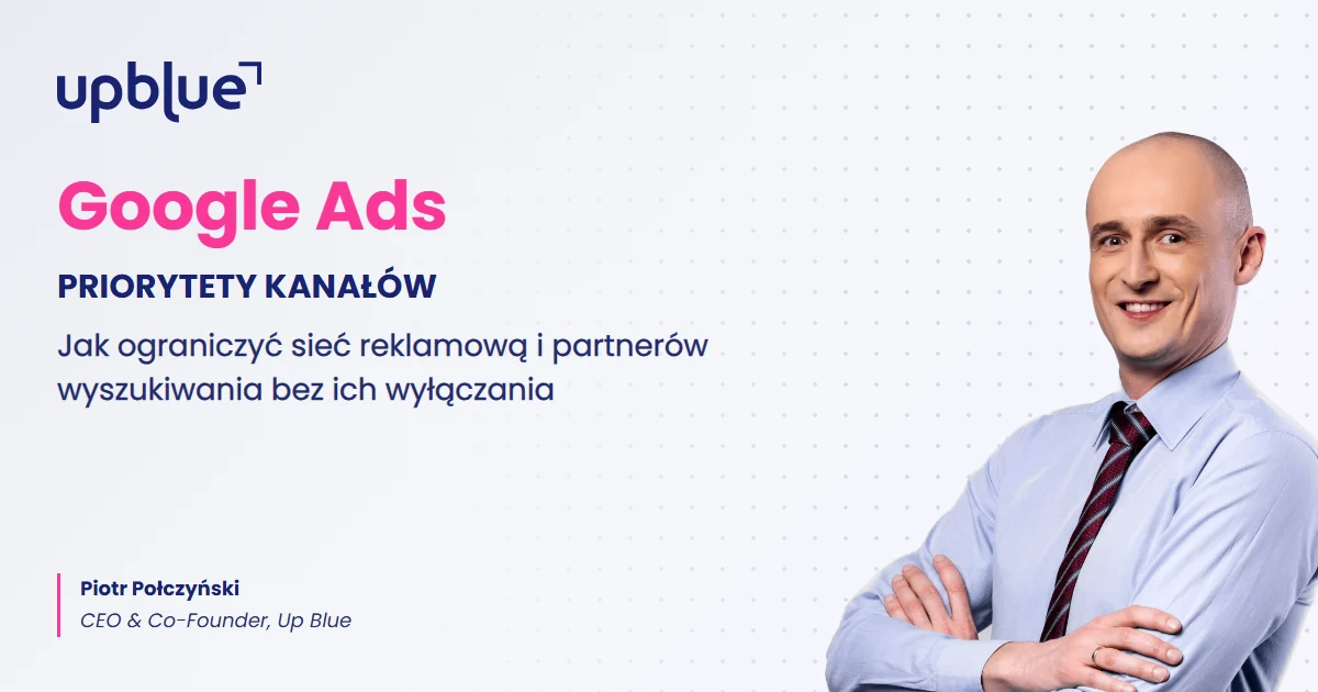 Priorytety kanałów w Google Ads - okładka artykułu, autor Piotr Połczyński, Up Blue