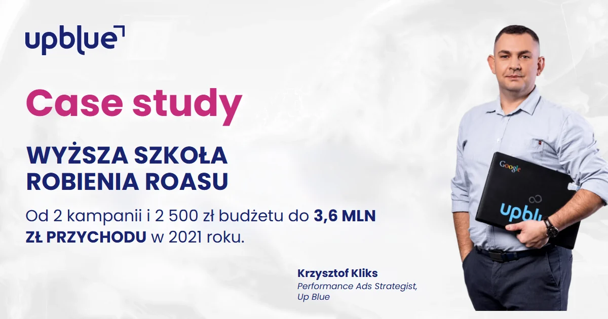 Case study Up Blue „Wyższa Szkoła Robienia ROASu” - Krzysztof Kliks, Performance Ads Strategist