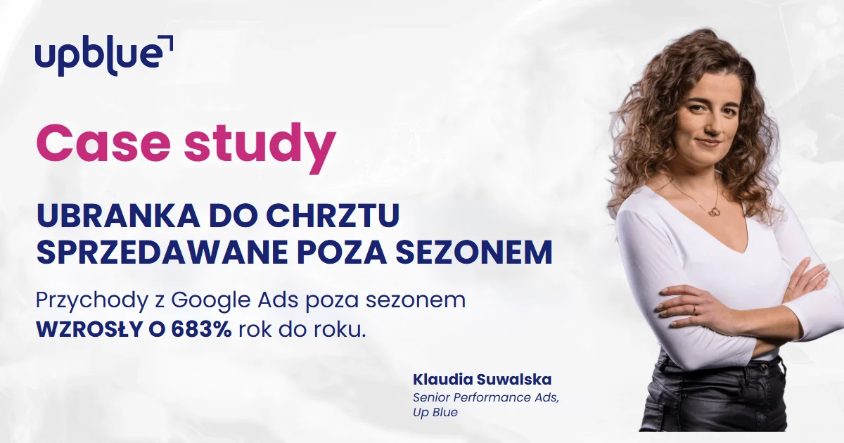 Case study Up Blue „Ubranka do chrztu sprzedawane poza sezonem” - Klaudia Suwalska, Senior Performance Ads Specialist