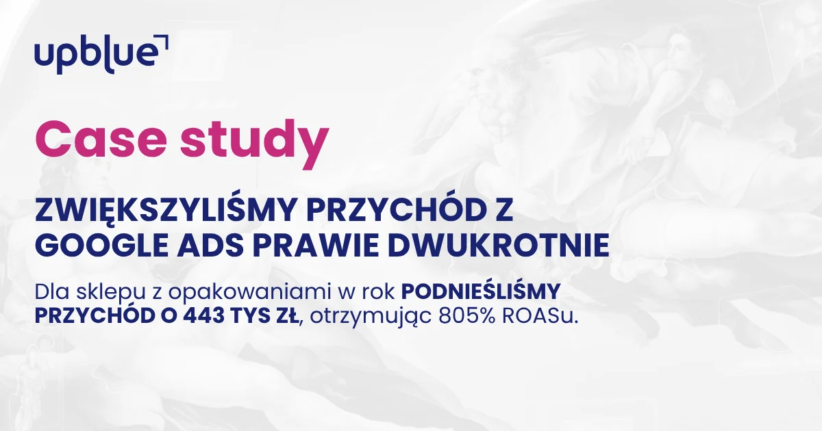 Case study Up Blue „Zwiększyliśmy przychód z Google Ads prawie dwukrotnie” - kampania dla sklepu z opakowaniami
