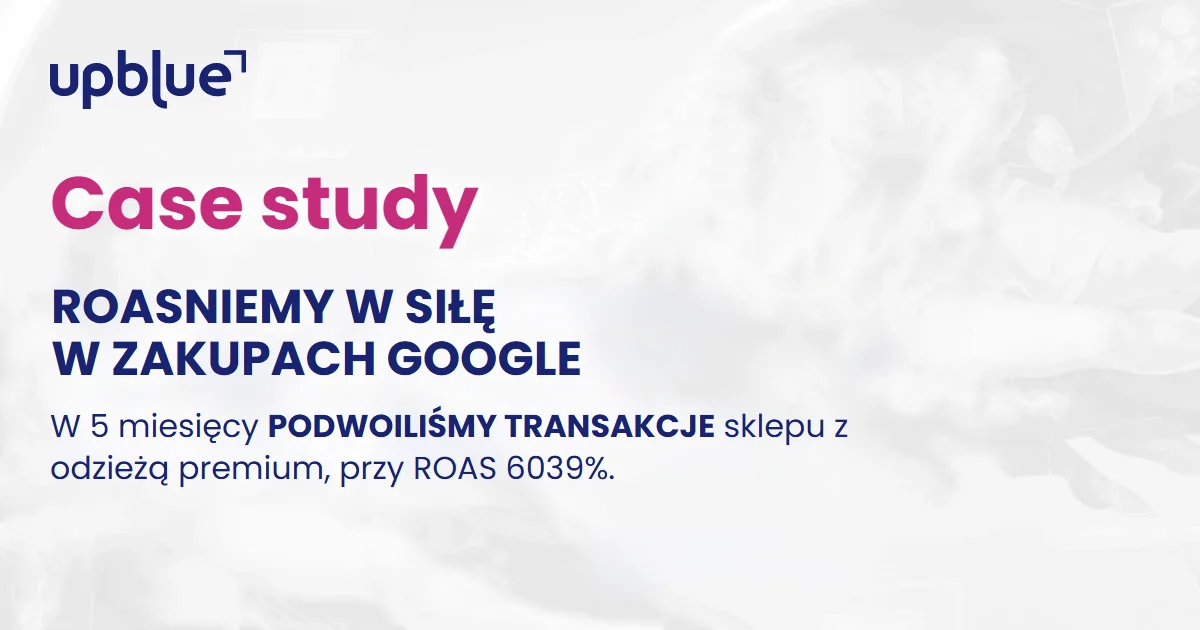 Case study Up Blue „ROASniemy w siłę w Zakupach Google” - kampania produktowa dla sklepu z odzieżą premium