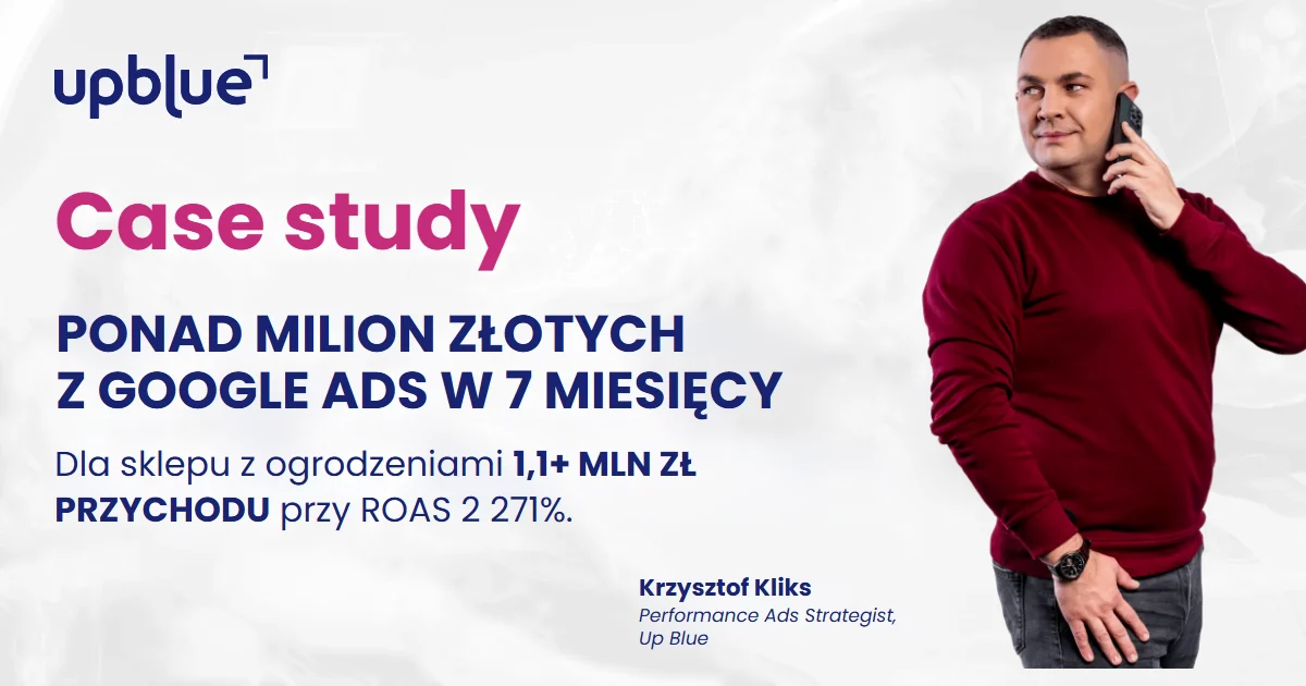 Case study Up Blue „Ponad milion złotych z Google Ads w 7 miesięcy” - Krzysztof Kliks, Performance Ads Strategist